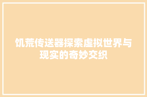 饥荒传送器探索虚拟世界与现实的奇妙交织