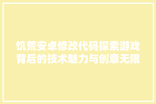 饥荒安卓修改代码探索游戏背后的技术魅力与创意无限