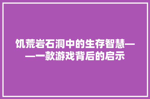 饥荒岩石洞中的生存智慧——一款游戏背后的启示