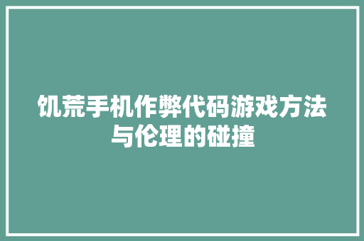 饥荒手机作弊代码游戏方法与伦理的碰撞 网站开发