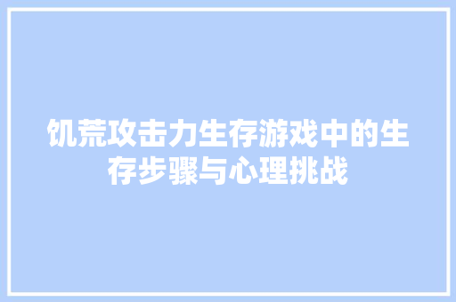 饥荒攻击力生存游戏中的生存步骤与心理挑战 网站开发
