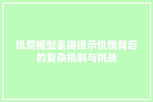 饥荒模型素描提示饥饿背后的复杂机制与挑战