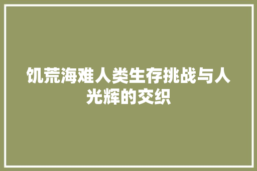 饥荒海难人类生存挑战与人光辉的交织