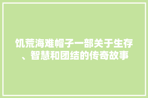 饥荒海难帽子一部关于生存、智慧和团结的传奇故事 小程序开发
