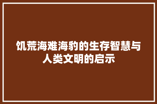 饥荒海难海豹的生存智慧与人类文明的启示 小程序开发