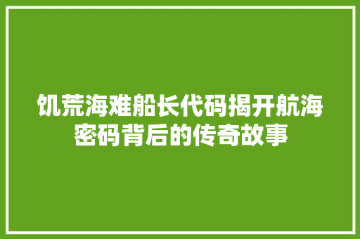 饥荒海难船长代码揭开航海密码背后的传奇故事