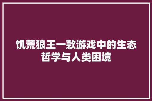 饥荒狼王一款游戏中的生态哲学与人类困境 搜狗优化