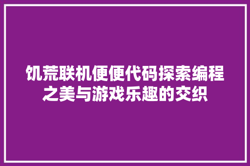 饥荒联机便便代码探索编程之美与游戏乐趣的交织 英文谷歌算法