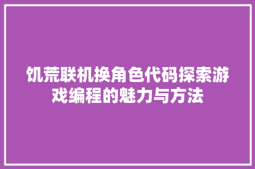 饥荒联机换角色代码探索游戏编程的魅力与方法