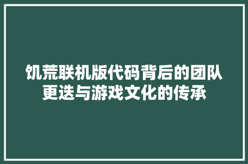 饥荒联机版代码背后的团队更迭与游戏文化的传承 网站优化
