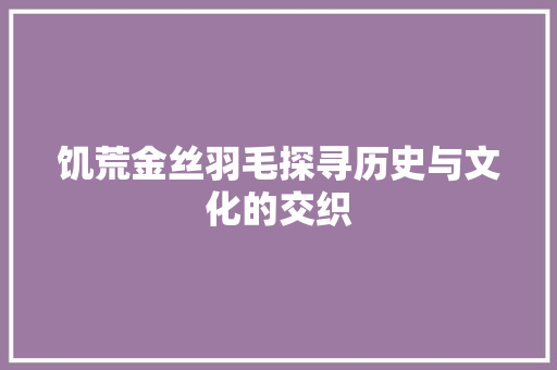 饥荒金丝羽毛探寻历史与文化的交织 英文谷歌算法