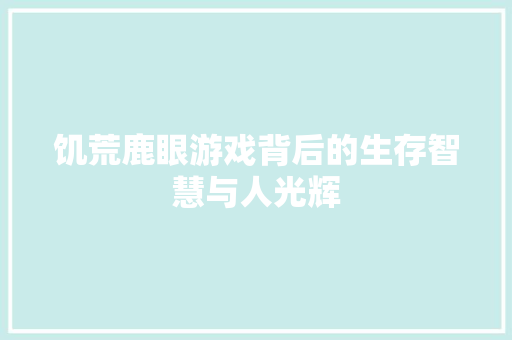 饥荒鹿眼游戏背后的生存智慧与人光辉