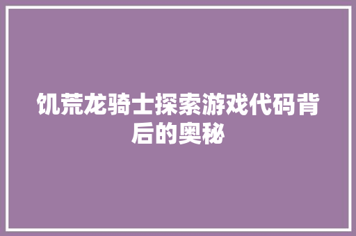 饥荒龙骑士探索游戏代码背后的奥秘