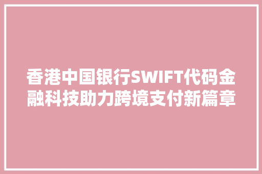 香港中国银行SWIFT代码金融科技助力跨境支付新篇章