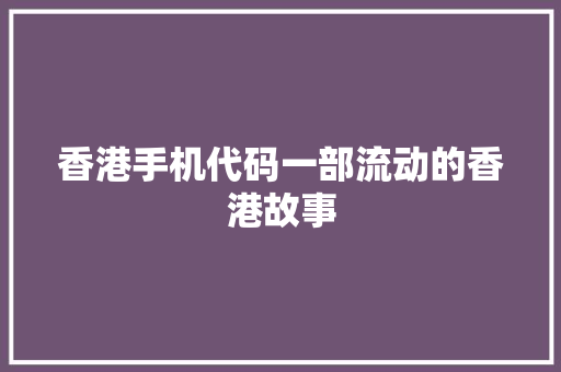香港手机代码一部流动的香港故事