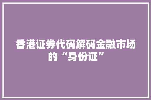 香港证券代码解码金融市场的“身份证”