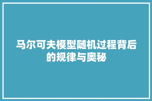 马尔可夫模型随机过程背后的规律与奥秘 头条优化