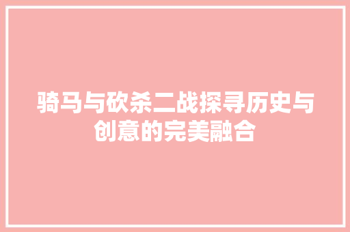 骑马与砍杀二战探寻历史与创意的完美融合 英文谷歌算法