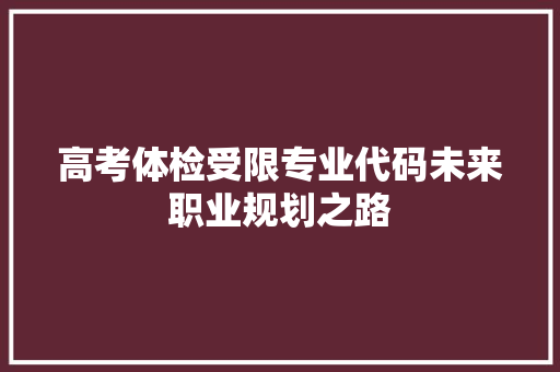 高考体检受限专业代码未来职业规划之路