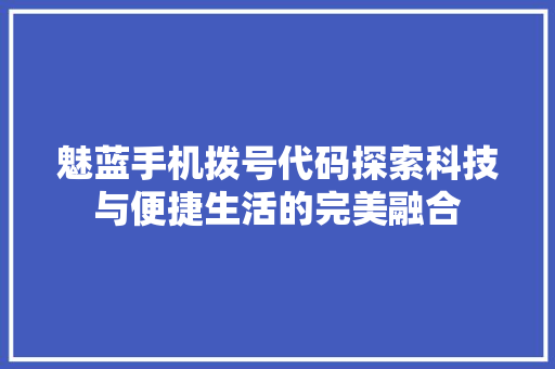 魅蓝手机拨号代码探索科技与便捷生活的完美融合