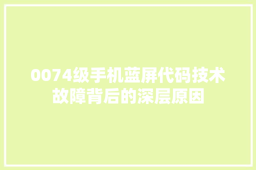 0074级手机蓝屏代码技术故障背后的深层原因 360搜优化