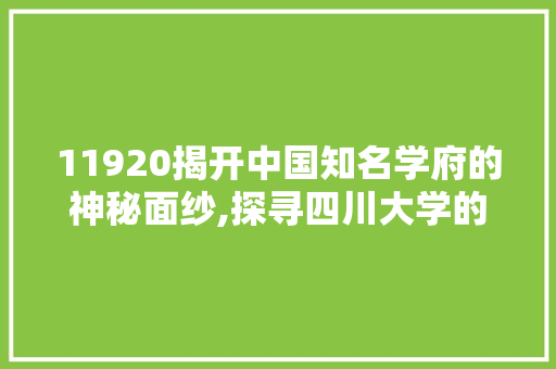 11920揭开中国知名学府的神秘面纱,探寻四川大学的历史与特色