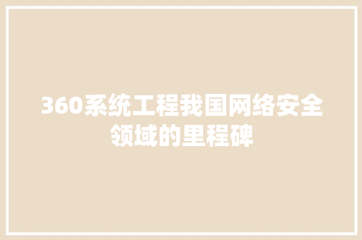 360系统工程我国网络安全领域的里程碑