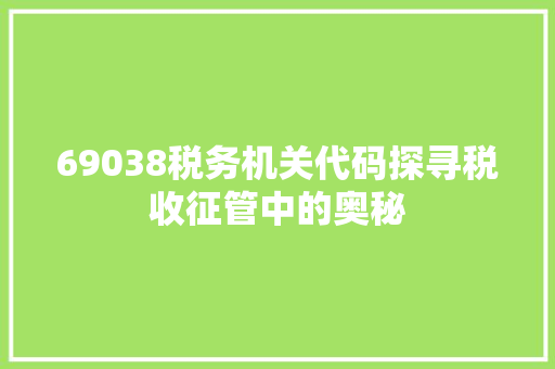 69038税务机关代码探寻税收征管中的奥秘