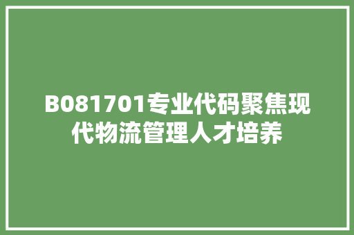 B081701专业代码聚焦现代物流管理人才培养
