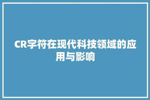 CR字符在现代科技领域的应用与影响