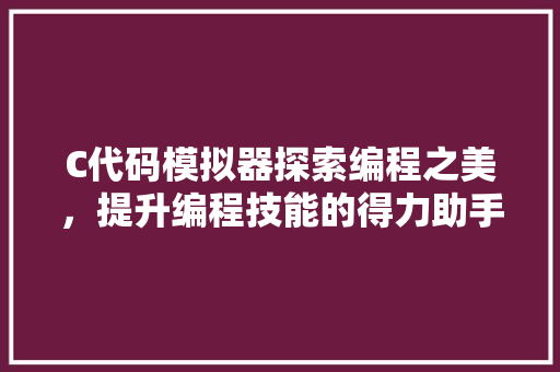 C代码模拟器探索编程之美，提升编程技能的得力助手 百度算法