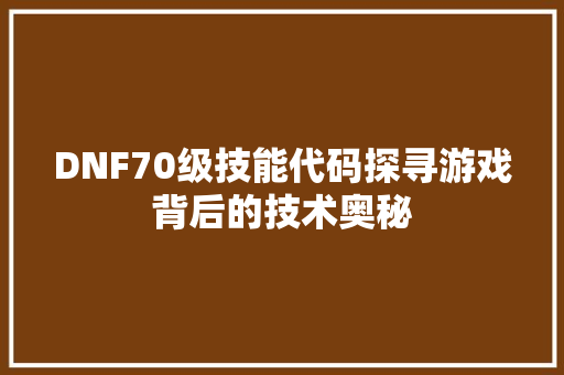 DNF70级技能代码探寻游戏背后的技术奥秘