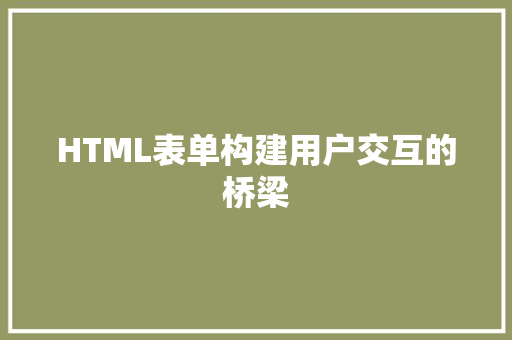 HTML表单构建用户交互的桥梁