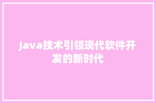 Java技术引领现代软件开发的新时代 360搜优化