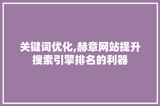 关键词优化,赫章网站提升搜索引擎排名的利器 seo技术