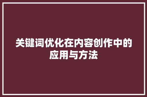 关键词优化在内容创作中的应用与方法 seo技术