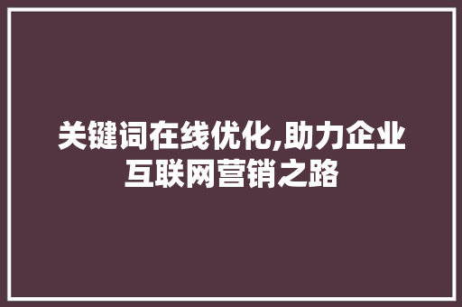 关键词在线优化,助力企业互联网营销之路