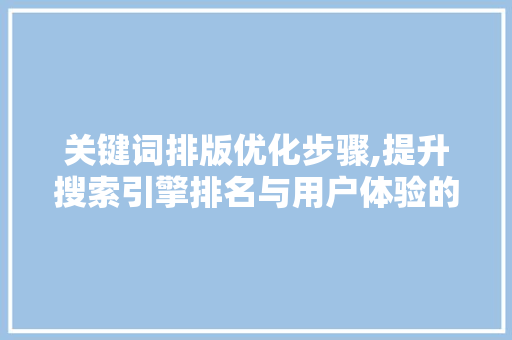 关键词排版优化步骤,提升搜索引擎排名与用户体验的艺术