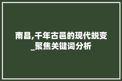 南昌,千年古邑的现代蜕变_聚焦关键词分析