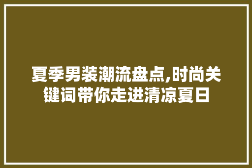 夏季男装潮流盘点,时尚关键词带你走进清凉夏日