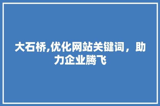大石桥,优化网站关键词，助力企业腾飞