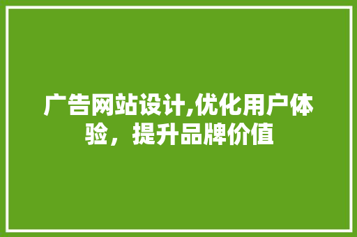 广告网站设计,优化用户体验，提升品牌价值 广告网站设计,优化用户体验，提升品牌价值 网站开发