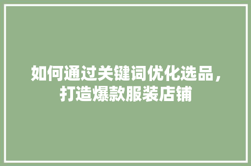 如何通过关键词优化选品，打造爆款服装店铺