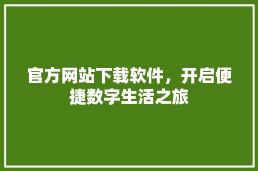 官方网站下载软件，开启便捷数字生活之旅