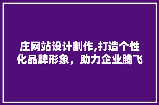 庄网站设计制作,打造个性化品牌形象,助力企业腾飞 seo技术 庄网站设计制作,打造个性化品牌形象,助力企业腾飞 庄网站设计制作,打造个性化品牌形象,助力企业腾飞 seo技术