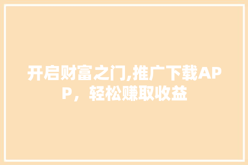 开启财富之门,推广下载APP，轻松赚取收益