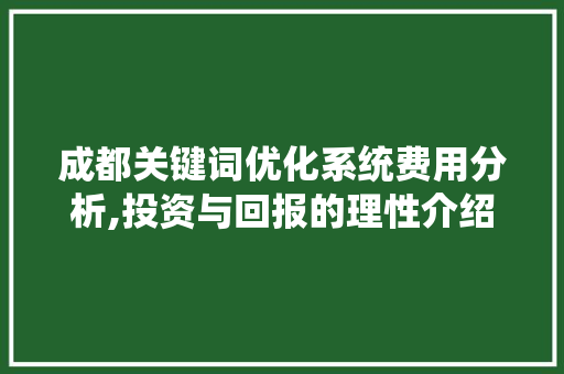 成都关键词优化系统费用分析,投资与回报的理性介绍 seo技术