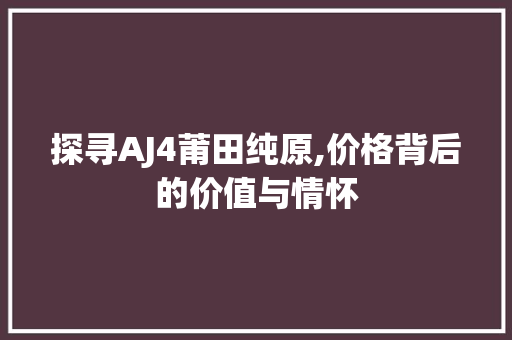 探寻AJ4莆田纯原,价格背后的价值与情怀 小程序开发