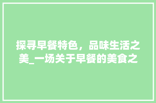 探寻早餐特色，品味生活之美_一场关于早餐的美食之旅