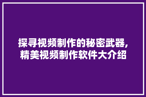 探寻视频制作的秘密武器,精美视频制作软件大介绍